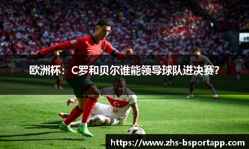 欧洲杯：C罗和贝尔谁能领导球队进决赛？