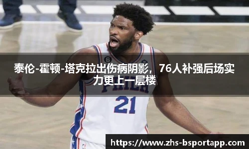 泰伦-霍顿-塔克拉出伤病阴影，76人补强后场实力更上一层楼