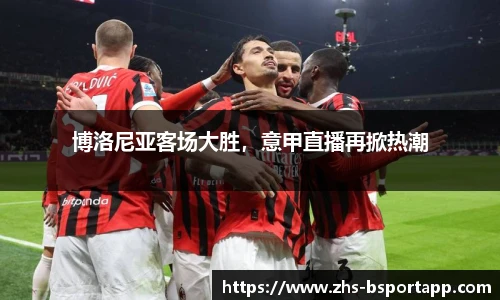 博洛尼亚客场大胜，意甲直播再掀热潮
