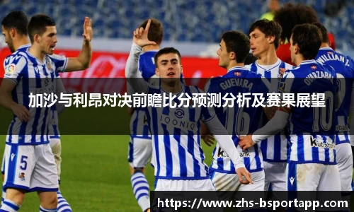 加沙与利昂对决前瞻比分预测分析及赛果展望