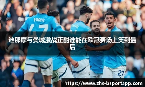 迪那摩与曼城激战正酣谁能在欧冠赛场上笑到最后