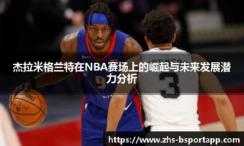 杰拉米格兰特在NBA赛场上的崛起与未来发展潜力分析