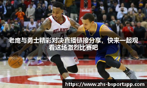 老鹰与勇士精彩对决直播链接分享，快来一起观看这场激烈比赛吧