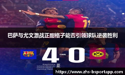 巴萨与尤文激战正酣格子能否引领球队逆袭胜利