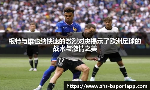 根特与维也纳快速的激烈对决揭示了欧洲足球的战术与激情之美