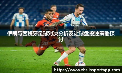 伊朗与西班牙足球对决分析及让球盘投注策略探讨