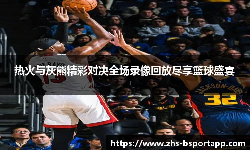 热火与灰熊精彩对决全场录像回放尽享篮球盛宴